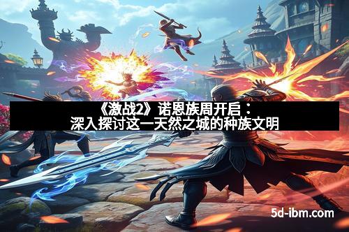 《激战2》诺恩族周开启：深入探讨这一天然之城的种族文明