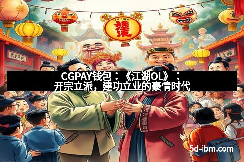 CGPAY钱包：《江湖OL》：开宗立派，建功立业的豪情时代